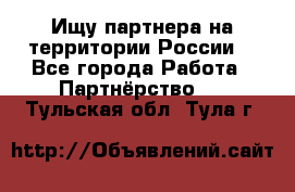 Ищу партнера на территории России  - Все города Работа » Партнёрство   . Тульская обл.,Тула г.